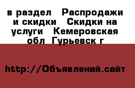  в раздел : Распродажи и скидки » Скидки на услуги . Кемеровская обл.,Гурьевск г.